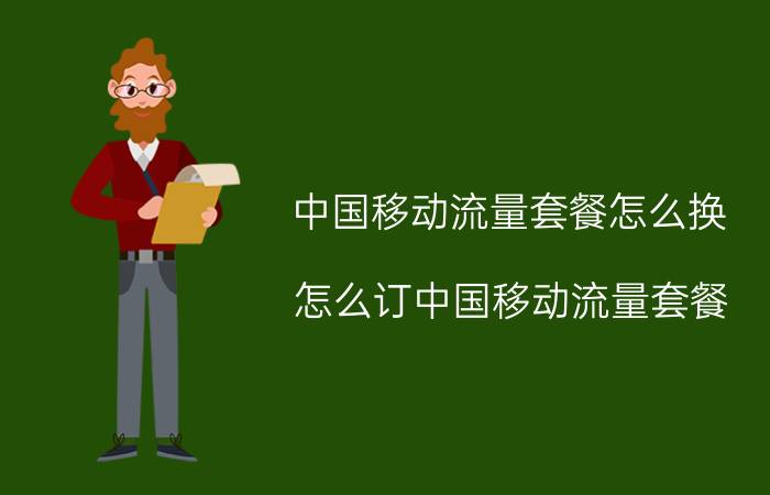 中国移动流量套餐怎么换 怎么订中国移动流量套餐？